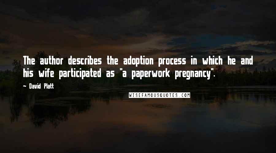 David Platt Quotes: The author describes the adoption process in which he and his wife participated as "a paperwork pregnancy".