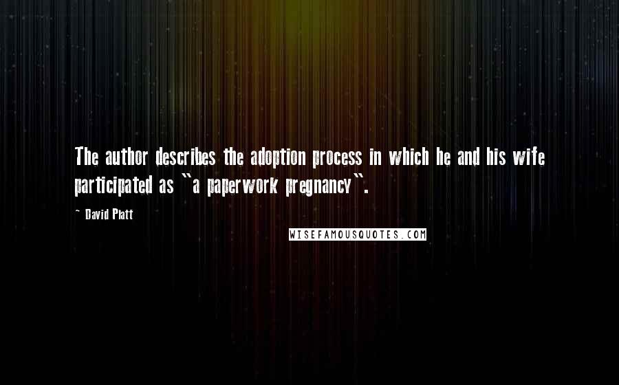 David Platt Quotes: The author describes the adoption process in which he and his wife participated as "a paperwork pregnancy".