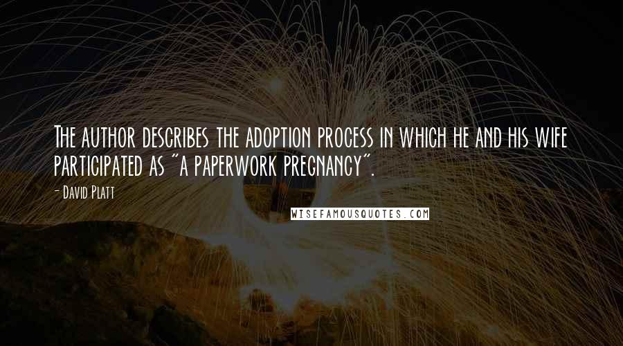 David Platt Quotes: The author describes the adoption process in which he and his wife participated as "a paperwork pregnancy".