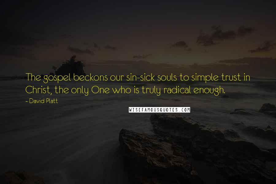 David Platt Quotes: The gospel beckons our sin-sick souls to simple trust in Christ, the only One who is truly radical enough.