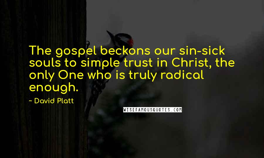 David Platt Quotes: The gospel beckons our sin-sick souls to simple trust in Christ, the only One who is truly radical enough.