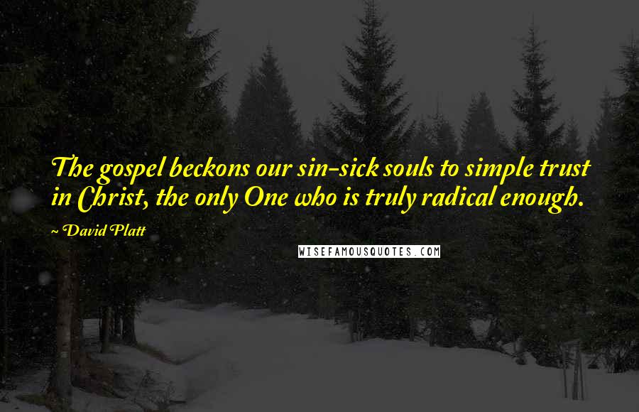 David Platt Quotes: The gospel beckons our sin-sick souls to simple trust in Christ, the only One who is truly radical enough.