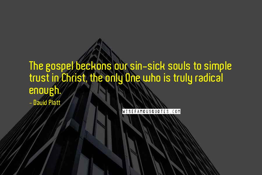 David Platt Quotes: The gospel beckons our sin-sick souls to simple trust in Christ, the only One who is truly radical enough.