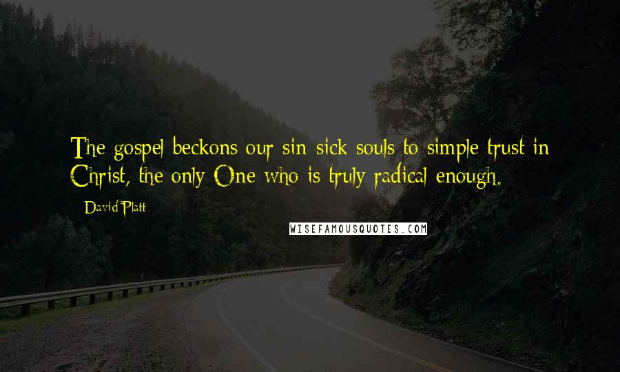 David Platt Quotes: The gospel beckons our sin-sick souls to simple trust in Christ, the only One who is truly radical enough.