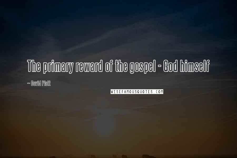 David Platt Quotes: The primary reward of the gospel - God himself