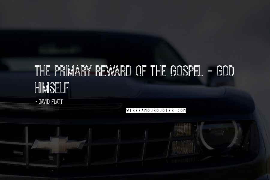 David Platt Quotes: The primary reward of the gospel - God himself