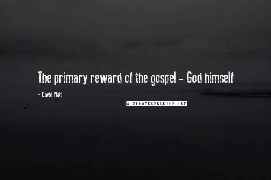 David Platt Quotes: The primary reward of the gospel - God himself