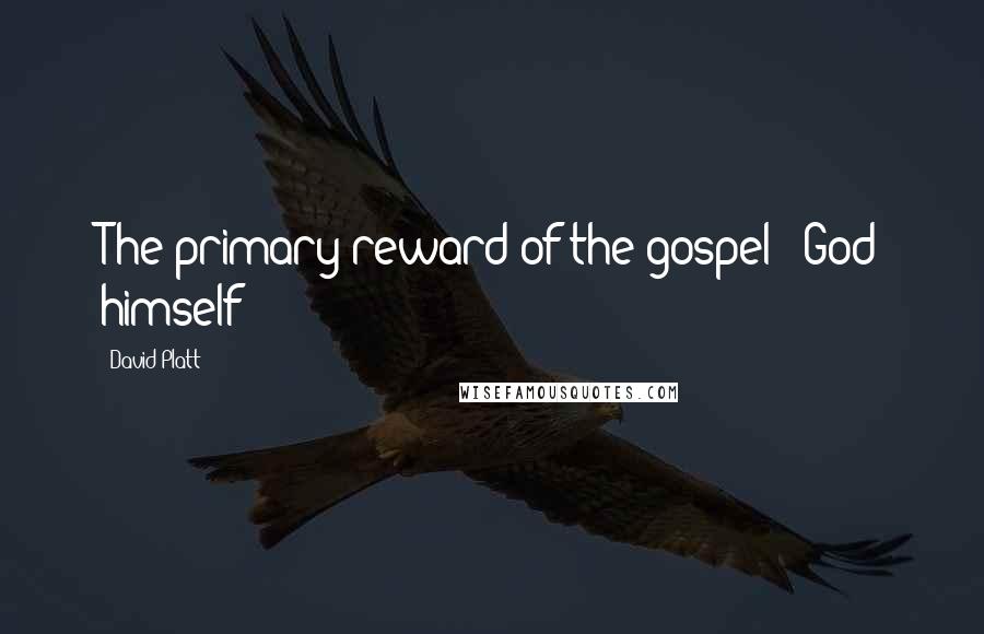 David Platt Quotes: The primary reward of the gospel - God himself