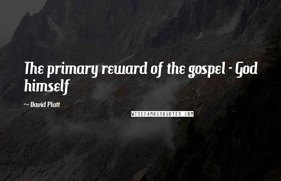 David Platt Quotes: The primary reward of the gospel - God himself