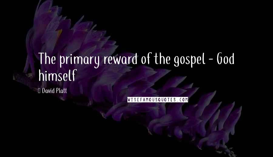 David Platt Quotes: The primary reward of the gospel - God himself