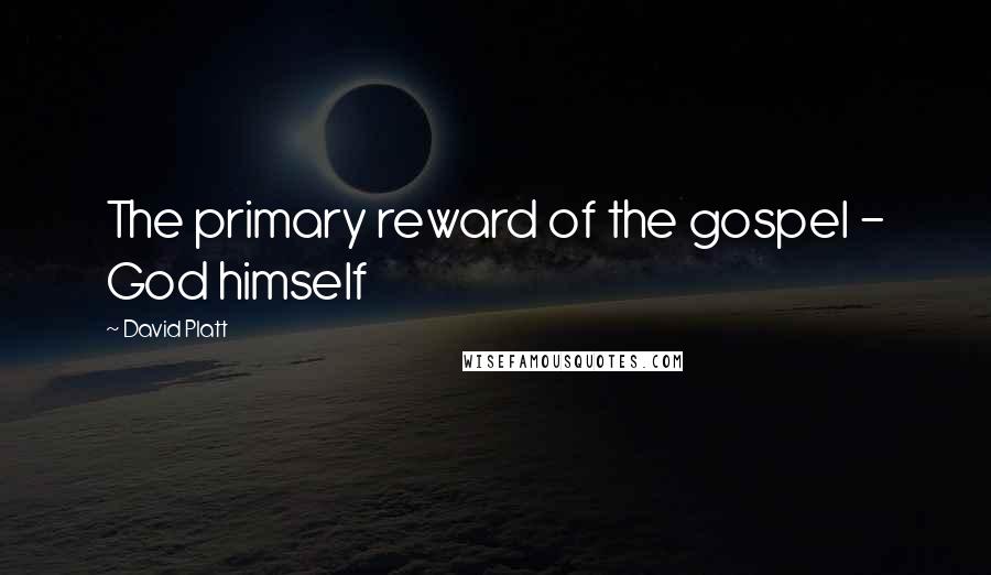 David Platt Quotes: The primary reward of the gospel - God himself