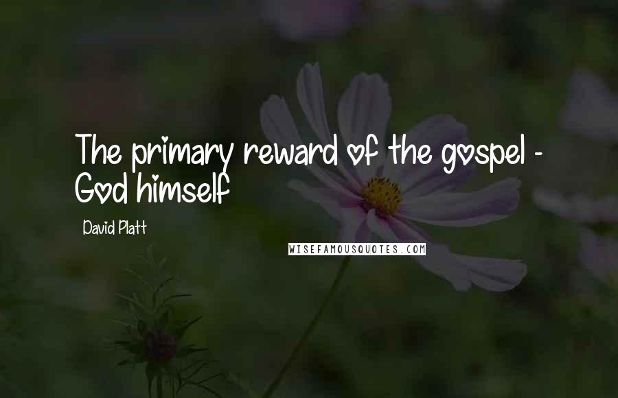 David Platt Quotes: The primary reward of the gospel - God himself