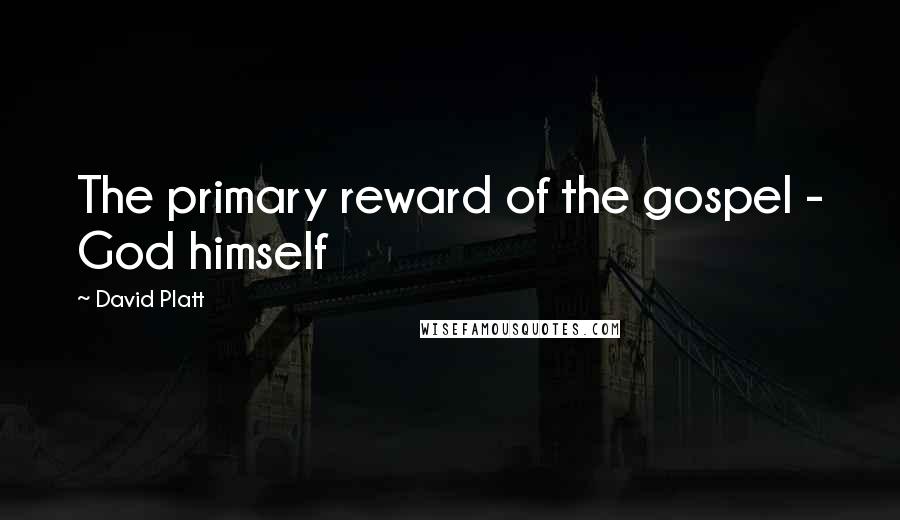 David Platt Quotes: The primary reward of the gospel - God himself