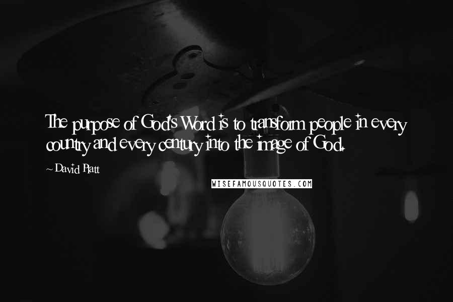 David Platt Quotes: The purpose of God's Word is to transform people in every country and every century into the image of God.