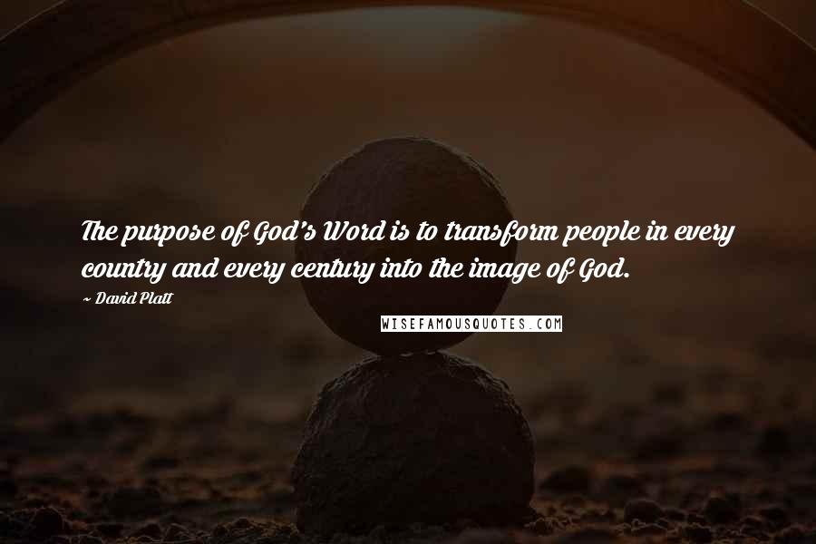 David Platt Quotes: The purpose of God's Word is to transform people in every country and every century into the image of God.