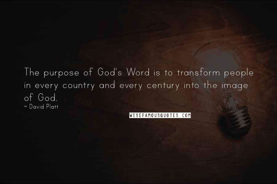 David Platt Quotes: The purpose of God's Word is to transform people in every country and every century into the image of God.