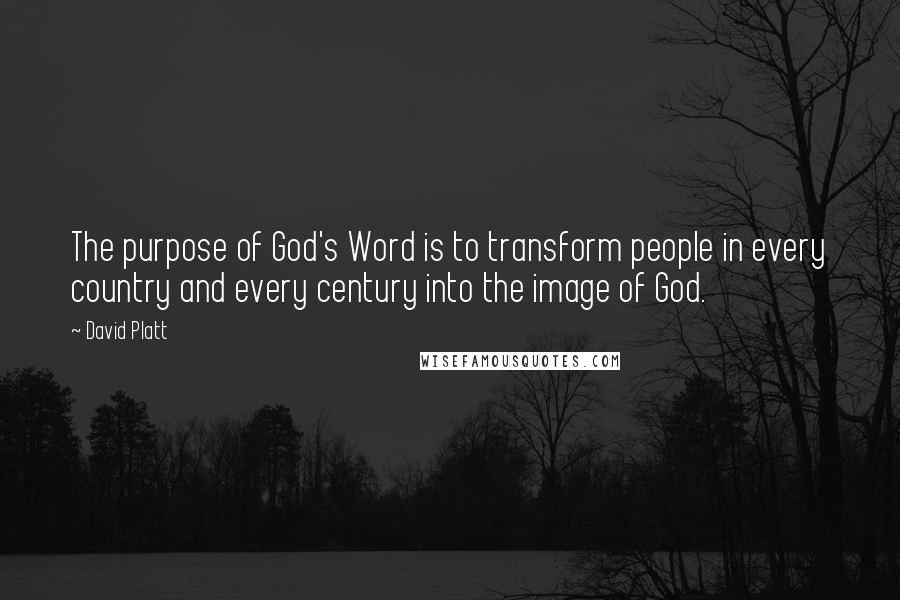 David Platt Quotes: The purpose of God's Word is to transform people in every country and every century into the image of God.