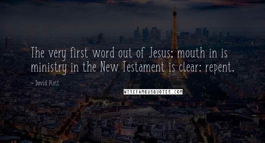 David Platt Quotes: The very first word out of Jesus; mouth in is ministry in the New Testament is clear: repent.