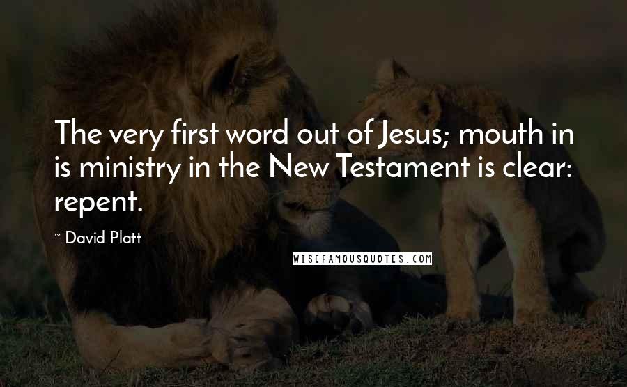 David Platt Quotes: The very first word out of Jesus; mouth in is ministry in the New Testament is clear: repent.