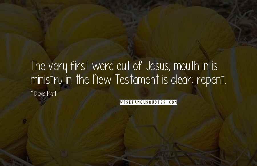 David Platt Quotes: The very first word out of Jesus; mouth in is ministry in the New Testament is clear: repent.