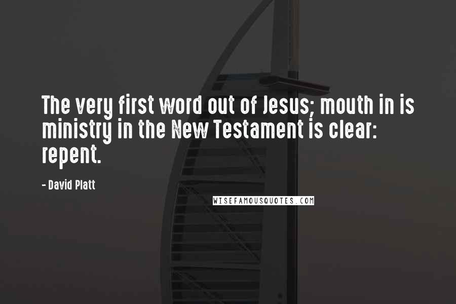 David Platt Quotes: The very first word out of Jesus; mouth in is ministry in the New Testament is clear: repent.