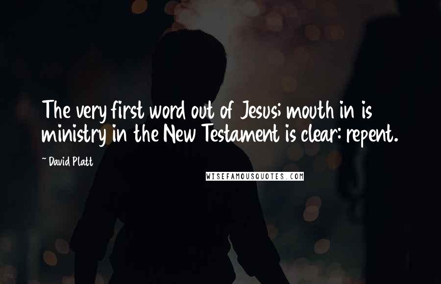 David Platt Quotes: The very first word out of Jesus; mouth in is ministry in the New Testament is clear: repent.