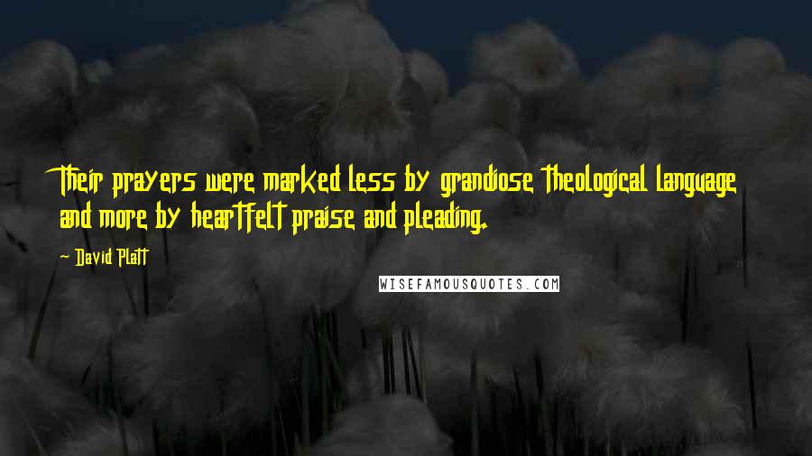 David Platt Quotes: Their prayers were marked less by grandiose theological language and more by heartfelt praise and pleading.