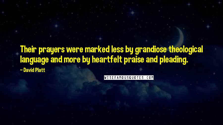 David Platt Quotes: Their prayers were marked less by grandiose theological language and more by heartfelt praise and pleading.