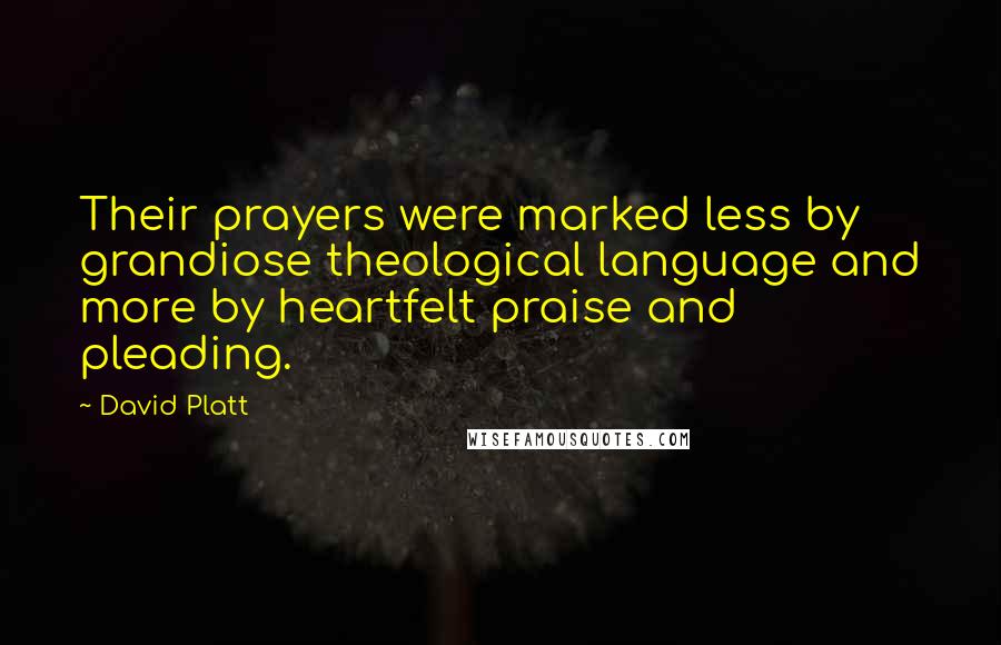 David Platt Quotes: Their prayers were marked less by grandiose theological language and more by heartfelt praise and pleading.