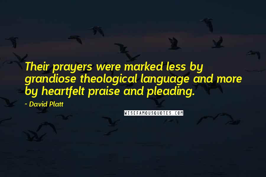 David Platt Quotes: Their prayers were marked less by grandiose theological language and more by heartfelt praise and pleading.