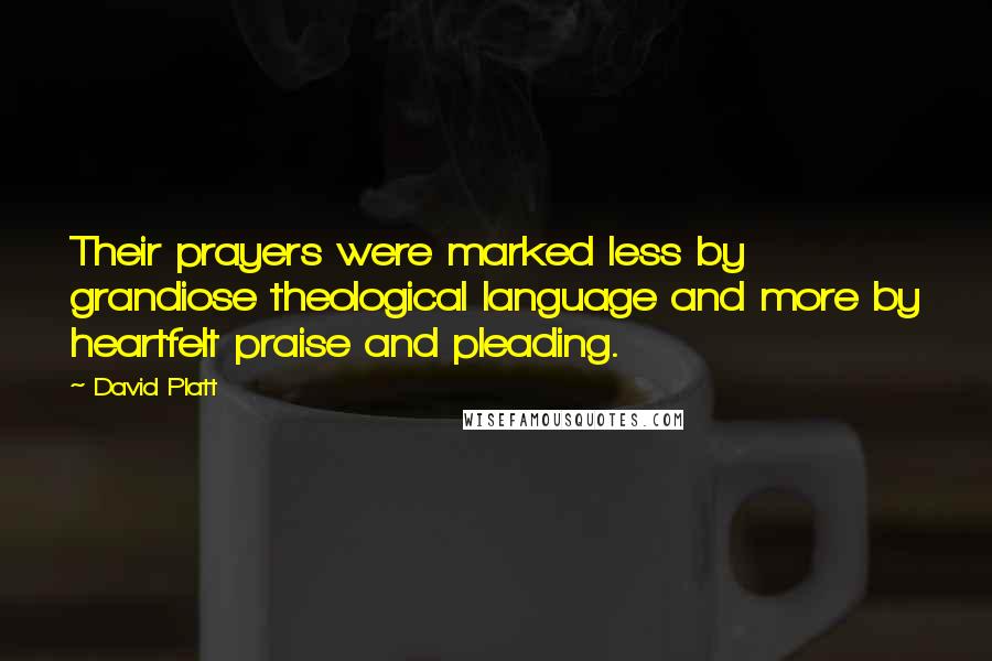 David Platt Quotes: Their prayers were marked less by grandiose theological language and more by heartfelt praise and pleading.