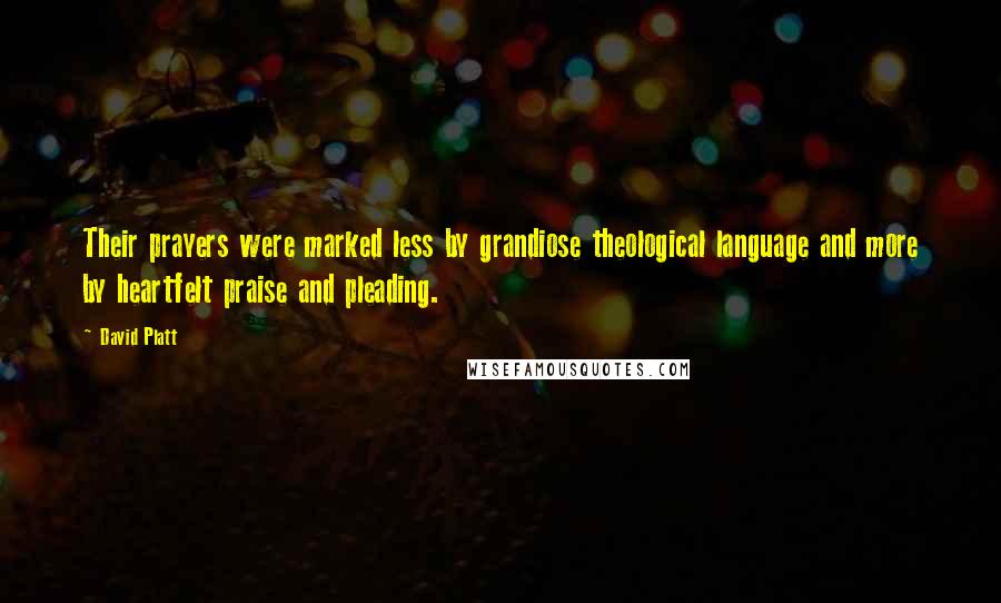 David Platt Quotes: Their prayers were marked less by grandiose theological language and more by heartfelt praise and pleading.