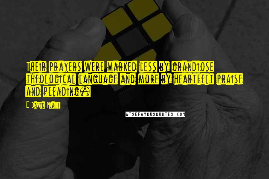 David Platt Quotes: Their prayers were marked less by grandiose theological language and more by heartfelt praise and pleading.