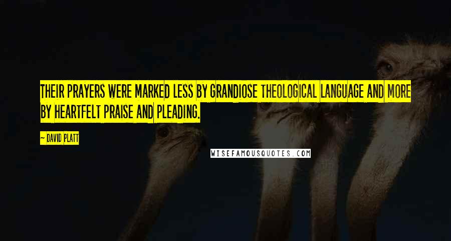 David Platt Quotes: Their prayers were marked less by grandiose theological language and more by heartfelt praise and pleading.