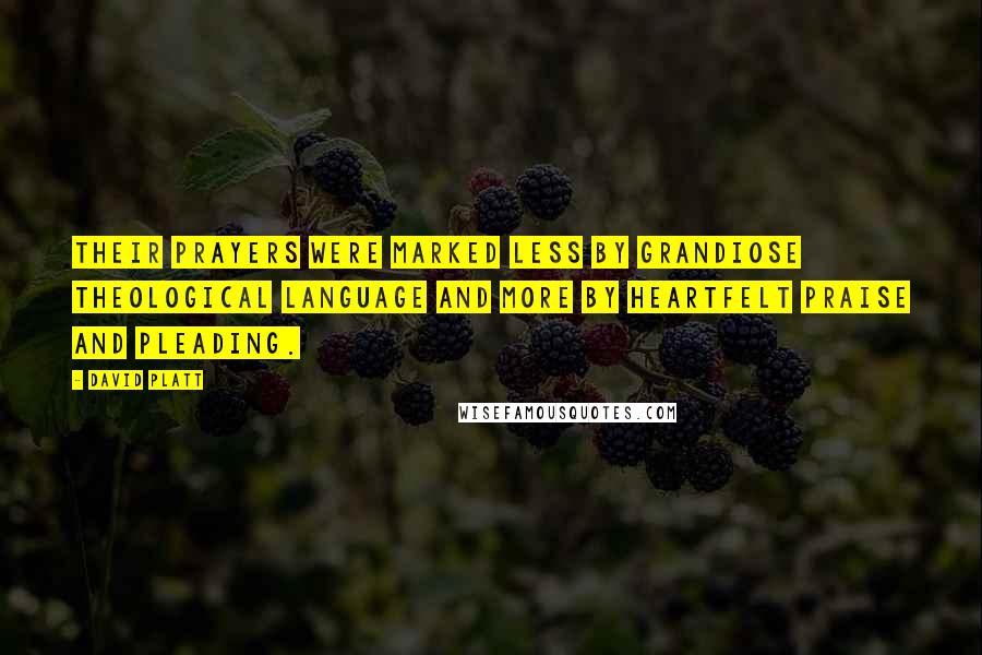 David Platt Quotes: Their prayers were marked less by grandiose theological language and more by heartfelt praise and pleading.