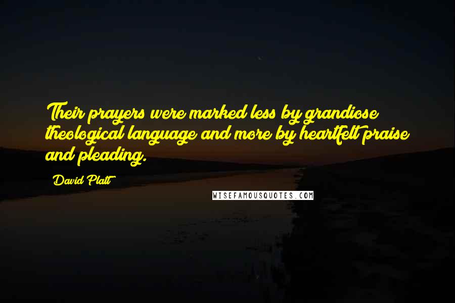 David Platt Quotes: Their prayers were marked less by grandiose theological language and more by heartfelt praise and pleading.