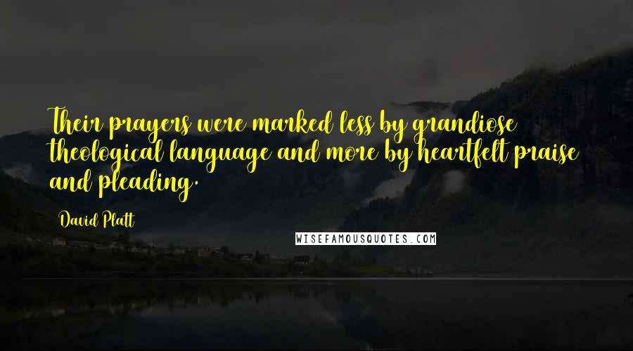 David Platt Quotes: Their prayers were marked less by grandiose theological language and more by heartfelt praise and pleading.