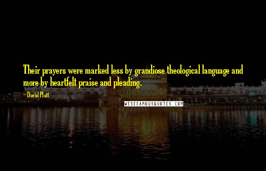 David Platt Quotes: Their prayers were marked less by grandiose theological language and more by heartfelt praise and pleading.