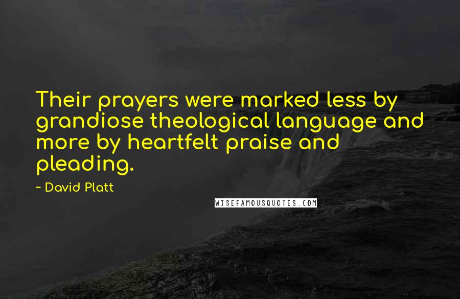 David Platt Quotes: Their prayers were marked less by grandiose theological language and more by heartfelt praise and pleading.