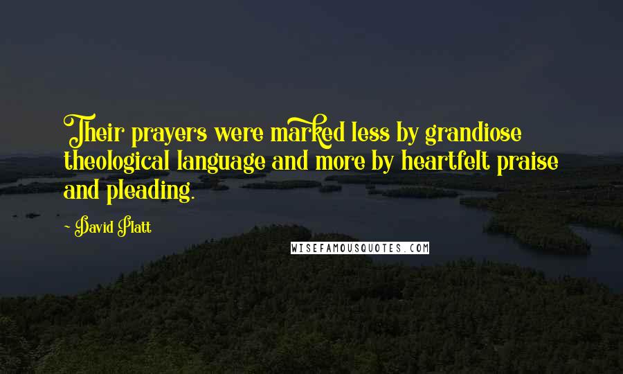 David Platt Quotes: Their prayers were marked less by grandiose theological language and more by heartfelt praise and pleading.