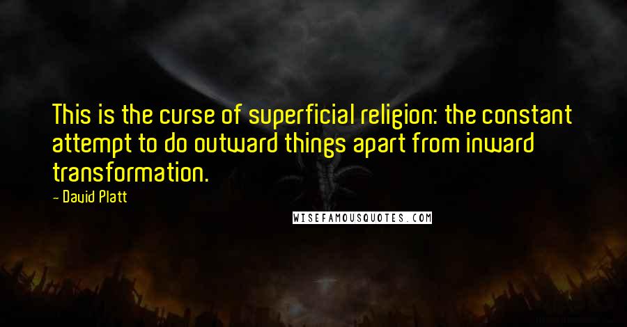 David Platt Quotes: This is the curse of superficial religion: the constant attempt to do outward things apart from inward transformation.