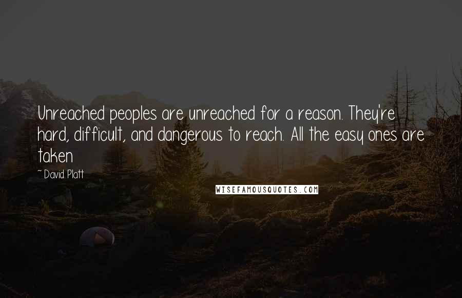 David Platt Quotes: Unreached peoples are unreached for a reason. They're hard, difficult, and dangerous to reach. All the easy ones are taken