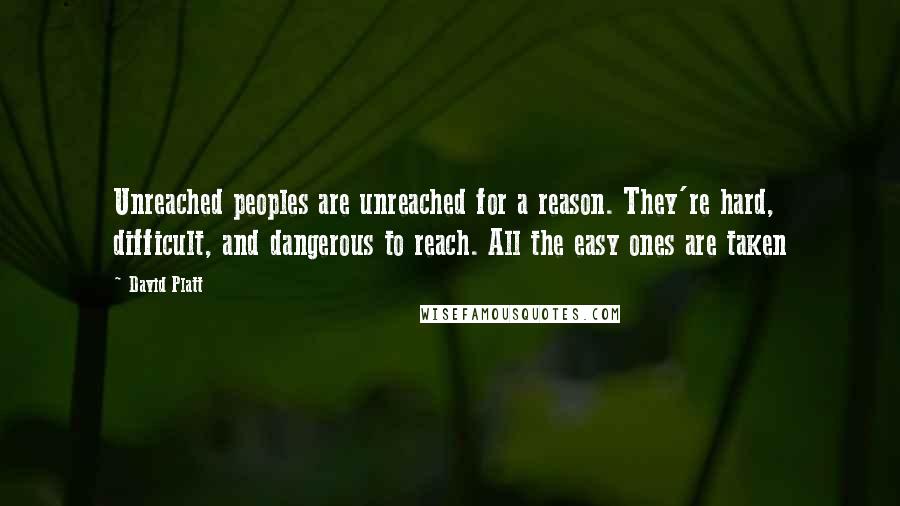 David Platt Quotes: Unreached peoples are unreached for a reason. They're hard, difficult, and dangerous to reach. All the easy ones are taken