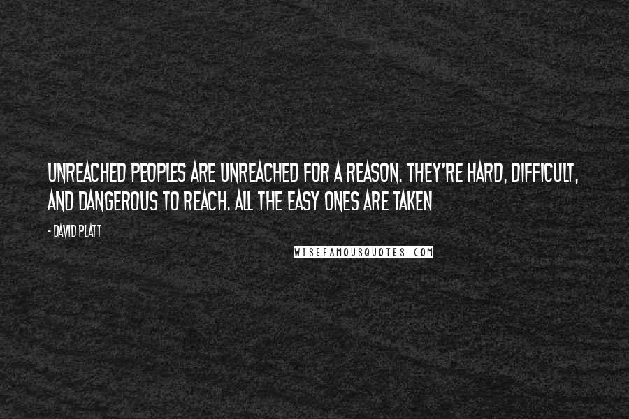 David Platt Quotes: Unreached peoples are unreached for a reason. They're hard, difficult, and dangerous to reach. All the easy ones are taken