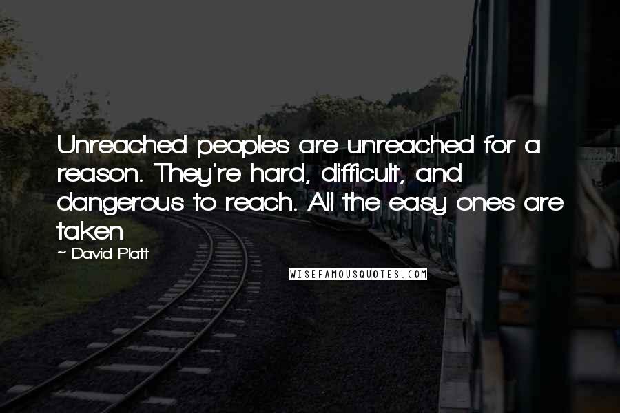 David Platt Quotes: Unreached peoples are unreached for a reason. They're hard, difficult, and dangerous to reach. All the easy ones are taken