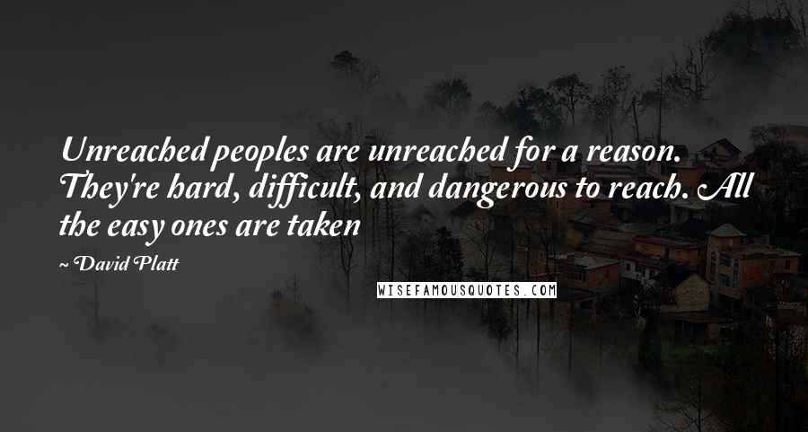 David Platt Quotes: Unreached peoples are unreached for a reason. They're hard, difficult, and dangerous to reach. All the easy ones are taken