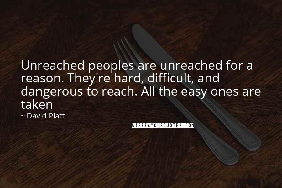 David Platt Quotes: Unreached peoples are unreached for a reason. They're hard, difficult, and dangerous to reach. All the easy ones are taken