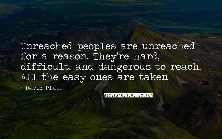 David Platt Quotes: Unreached peoples are unreached for a reason. They're hard, difficult, and dangerous to reach. All the easy ones are taken