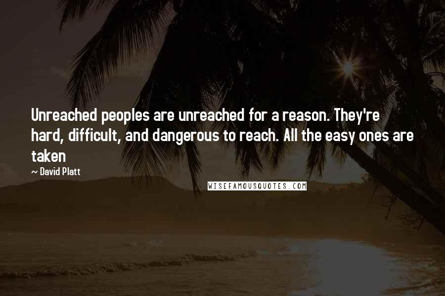 David Platt Quotes: Unreached peoples are unreached for a reason. They're hard, difficult, and dangerous to reach. All the easy ones are taken