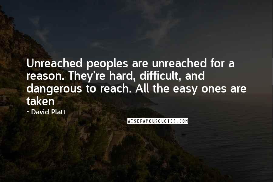 David Platt Quotes: Unreached peoples are unreached for a reason. They're hard, difficult, and dangerous to reach. All the easy ones are taken